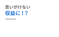 思いがけない収益に！？